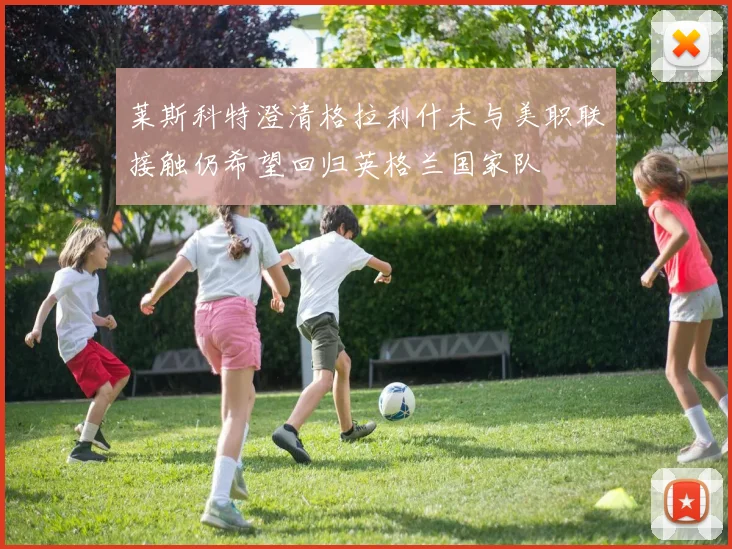 莱斯科特澄清格拉利什未与美职联接触仍希望回归英格兰国家队