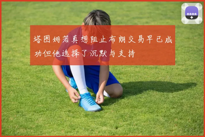 塔图姆若真想阻止布朗交易早已成功但他选择了沉默与支持
