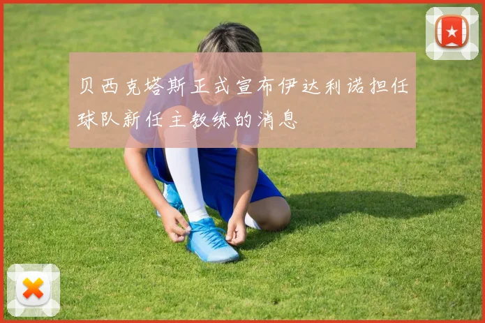 贝西克塔斯正式宣布伊达利诺担任球队新任主教练的消息