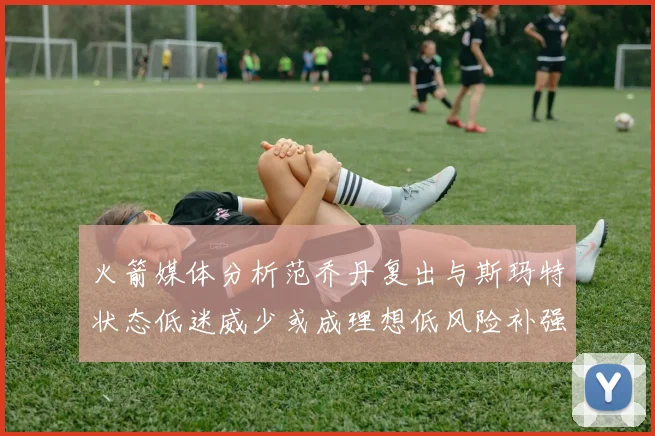 火箭媒体分析范乔丹复出与斯玛特状态低迷威少或成理想低风险补强选择