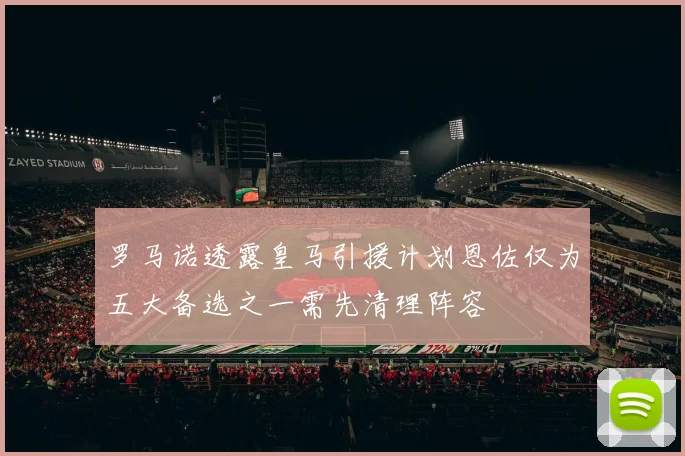 罗马诺透露皇马引援计划恩佐仅为五大备选之一需先清理阵容
