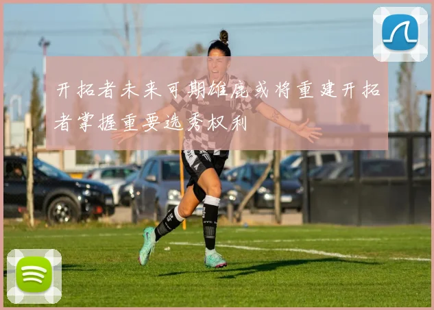 开拓者未来可期雄鹿或将重建开拓者掌握重要选秀权利