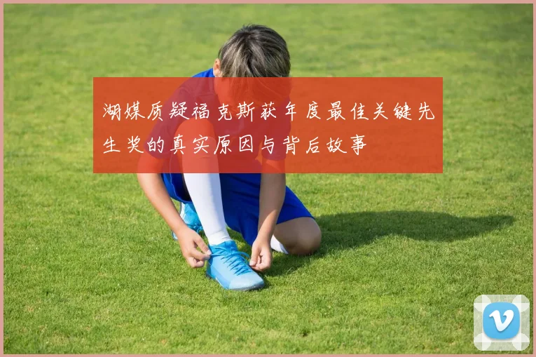 湖媒质疑福克斯获年度最佳关键先生奖的真实原因与背后故事